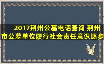 2017荆州公墓电话查询 荆州市公墓单位履行社会责任意识逐步增强